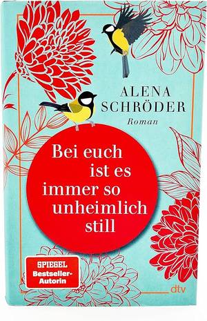 Bei euch ist es immer so unheimlich still (Alena Schröder)